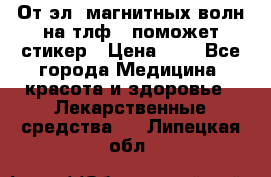 От эл. магнитных волн на тлф – поможет стикер › Цена ­ 1 - Все города Медицина, красота и здоровье » Лекарственные средства   . Липецкая обл.